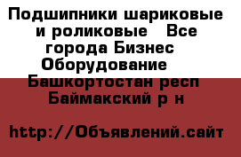 Подшипники шариковые и роликовые - Все города Бизнес » Оборудование   . Башкортостан респ.,Баймакский р-н